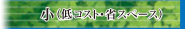 小（低コスト・省スペース）ページへ